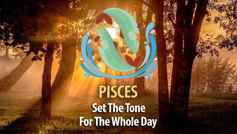 Set The Tone For The Whole Day – Ideas For Pisces!