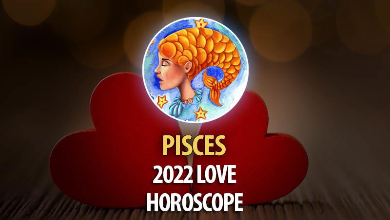 Pisces - 2022 Love Horoscope