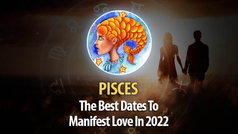 Pisces - The Best Dates To Manifest Love In 2022