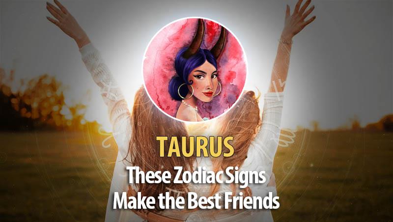 Taurus -These Zodiac Signs Make The Best Friends