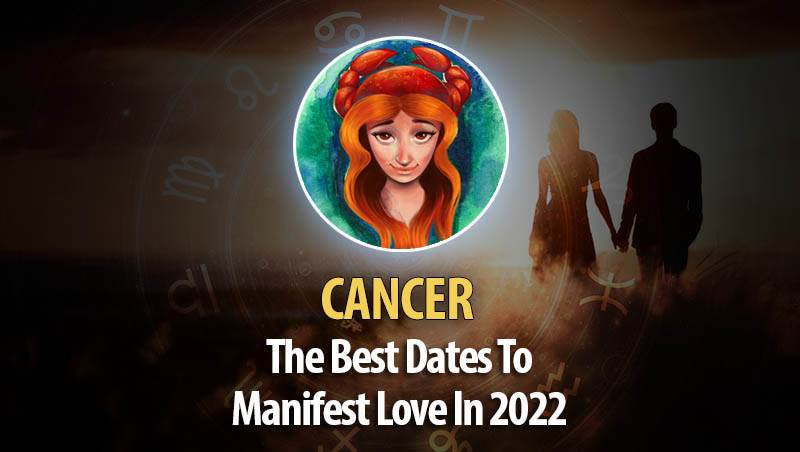 Cancer - The Best Dates To Manifest Love In 2022