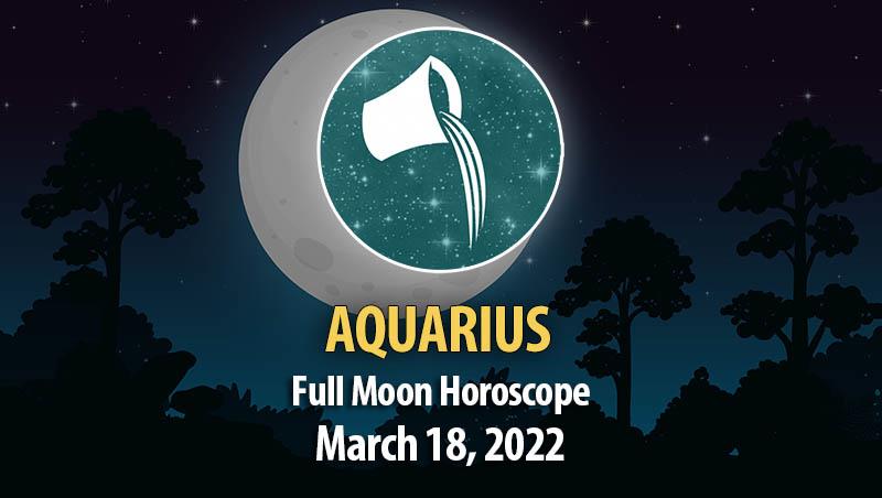 Aquarius - Full Moon Horoscope March 18, 2022