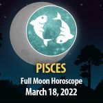 Pisces - Full Moon Horoscope March 18, 2022