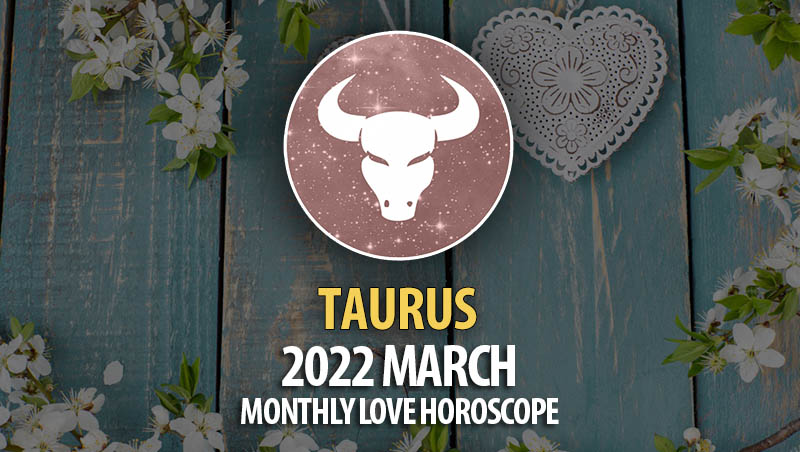 Taurus - 2022 March Monthly Love Horoscope
