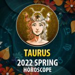 Taurus - 2022 Spring Horoscope