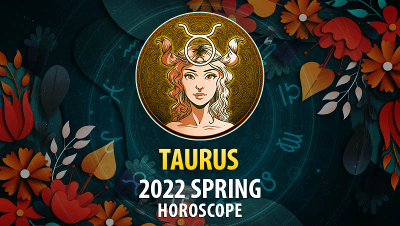 Taurus - 2022 Spring Horoscope