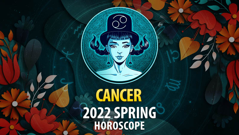Cancer - 2022 Spring Horoscope