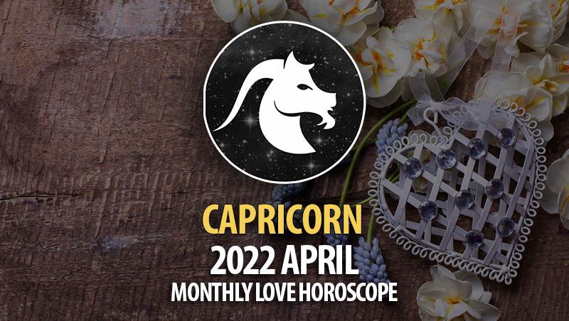 Capricorn - April 2022 Monthly Love Horoscope