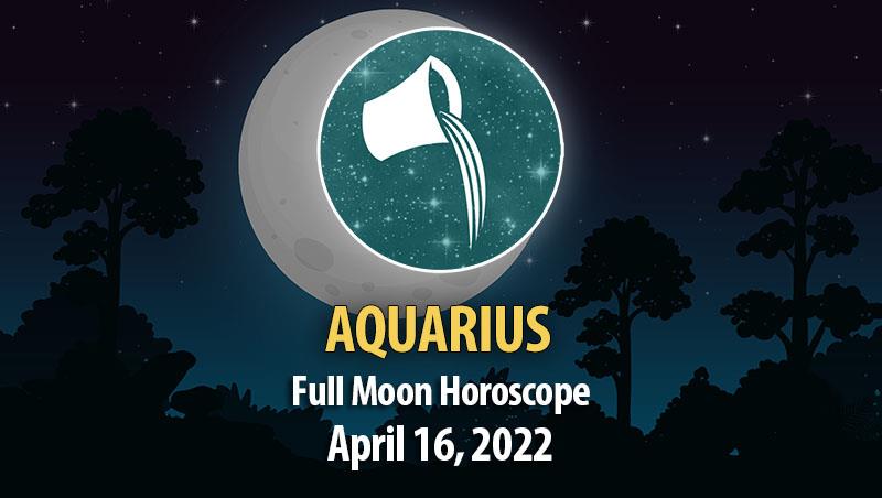 Aquarius - Full Moon Horoscope April 16, 2022