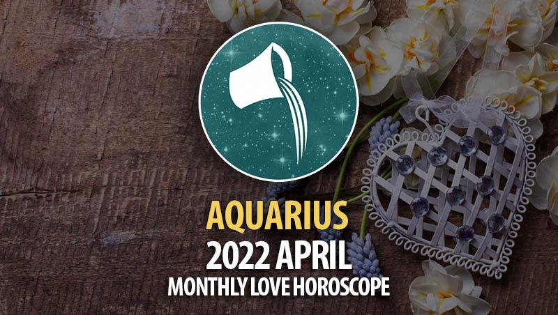 Aquarius - April 2022 Monthly Love Horoscope