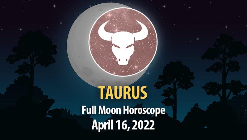 Taurus - Full Moon Horoscope April 16, 2022