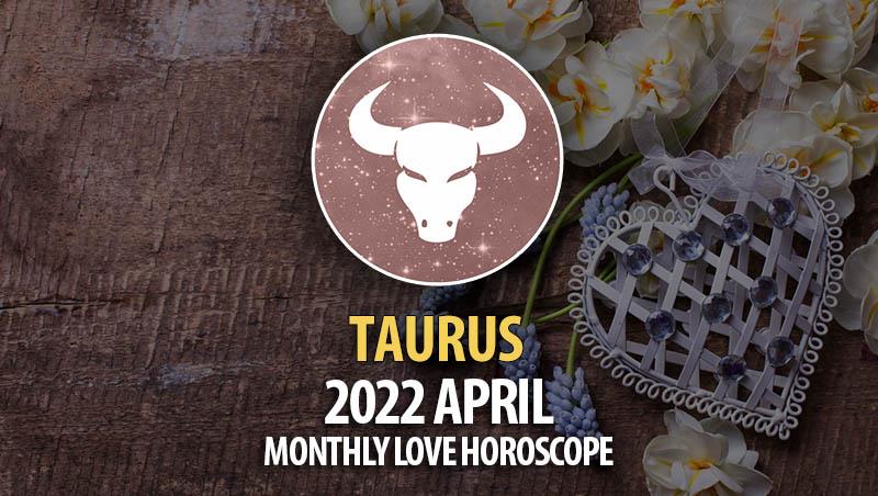 Taurus - April 2022 Monthly Love Horoscope