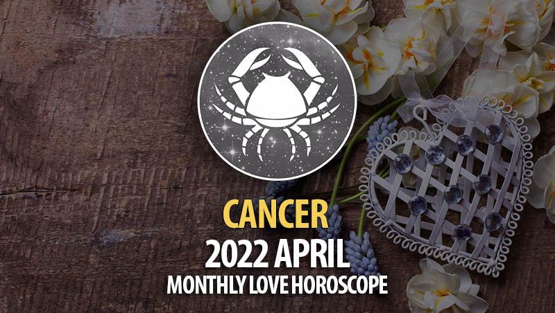 Cancer - April 2022 Monthly Love Horoscope