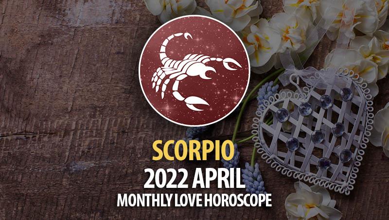 Scorpio - April 2022 Monthly Love Horoscope