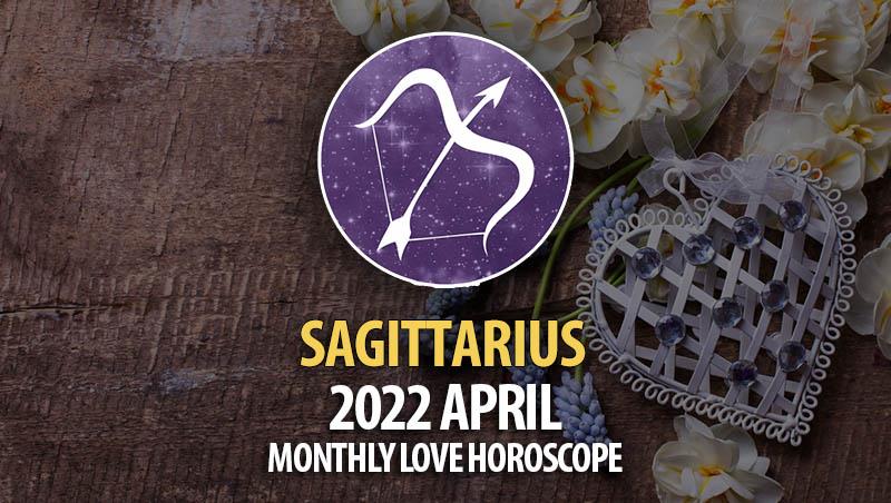 Sagittarius - April 2022 Monthly Love Horoscope