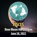 Pisces -New Moon Horoscope June 28, 2022
