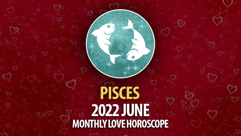 Pisces - 2022 June Monthly Love Horoscope