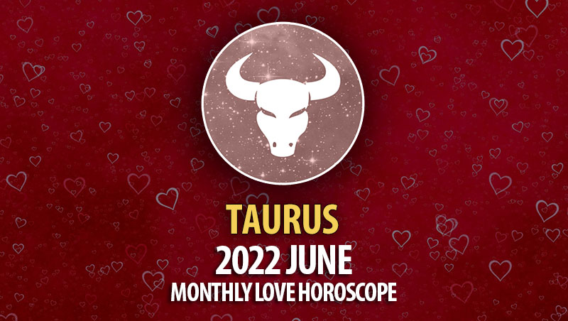 Taurus - 2022 June Monthly Love Horoscope