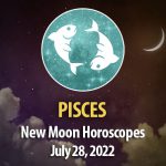 Pisces - New Moon Horoscopes July 28, 2022