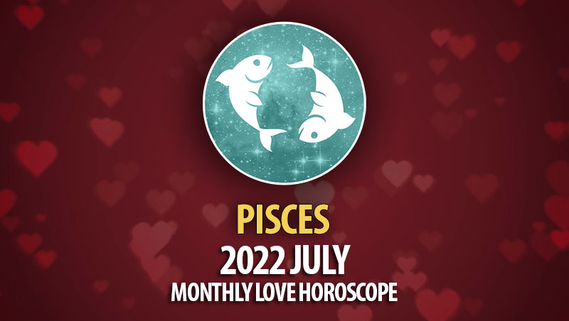 Pisces - 2022 July Monthly Love Horoscope