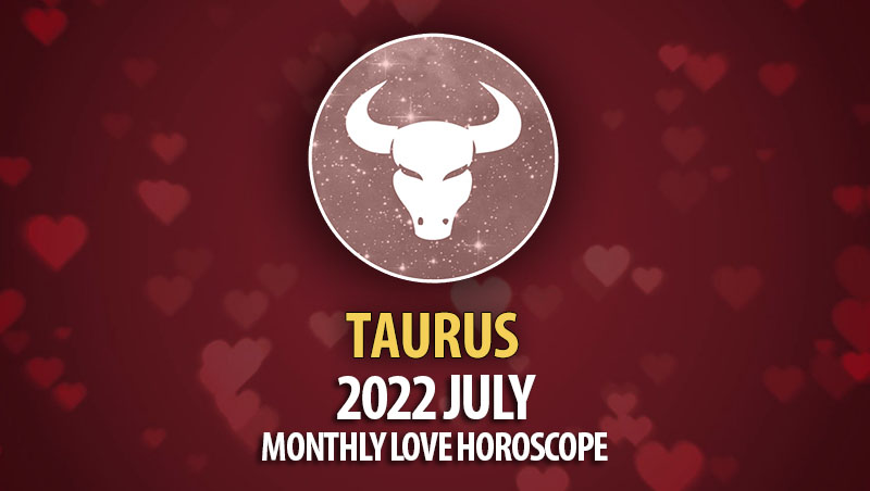 Taurus - 2022 July Monthly Love Horoscope