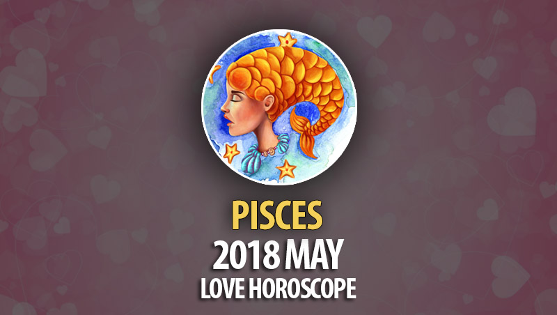 Pisces May 2018 Love Horoscope