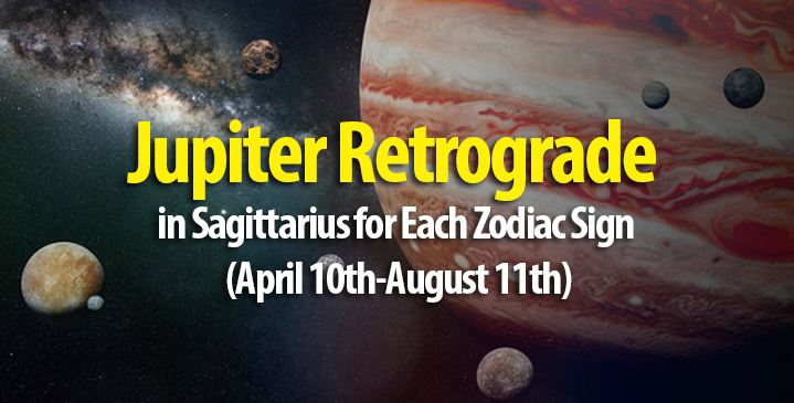 Jupiter Retrograde in Sagittarius for Each Zodiac Sign (April 10th-August 11th)