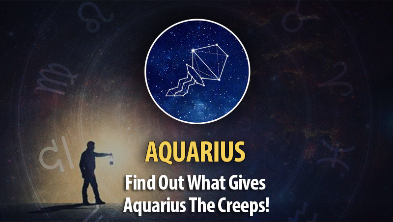 Find Out What Gives Aquarius The Creeps!