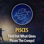 Find Out What Gives Pisces The Creeps!