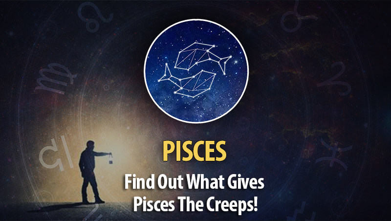 Find Out What Gives Pisces The Creeps!