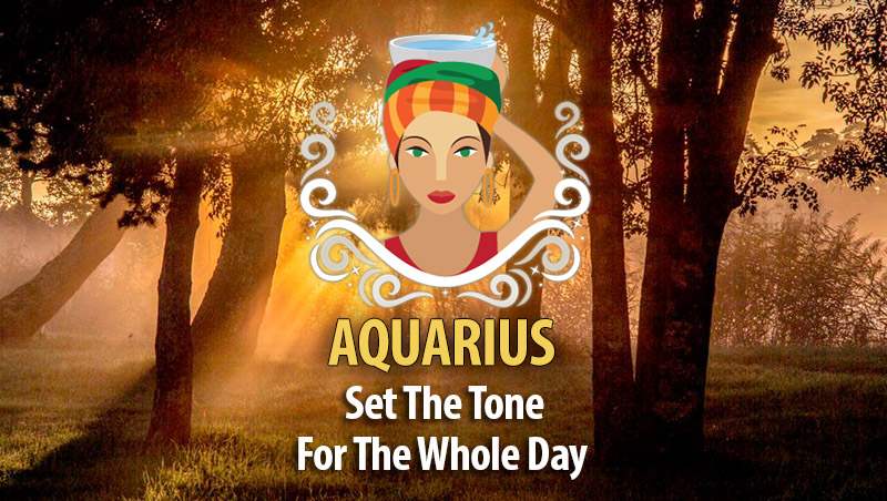Set The Tone For The Whole Day – Ideas For Aquarius!
