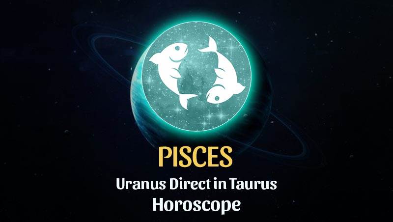 Pisces - Uranus Direct in Taurus Horoscope