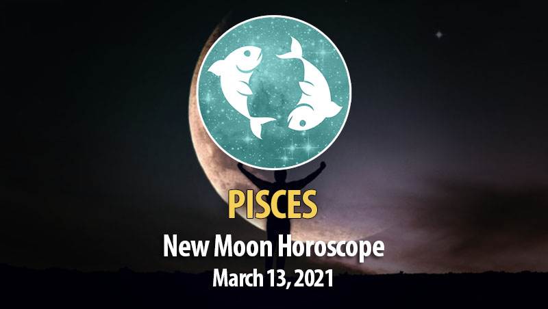 Pisces - New Moon Horoscope March 13, 2021