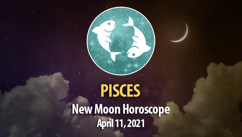 Pisces - New Moon Horoscope April 11, 2021