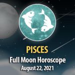Pisces - Full Moon Horoscope August 22, 2021