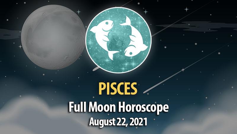 Pisces - Full Moon Horoscope August 22, 2021