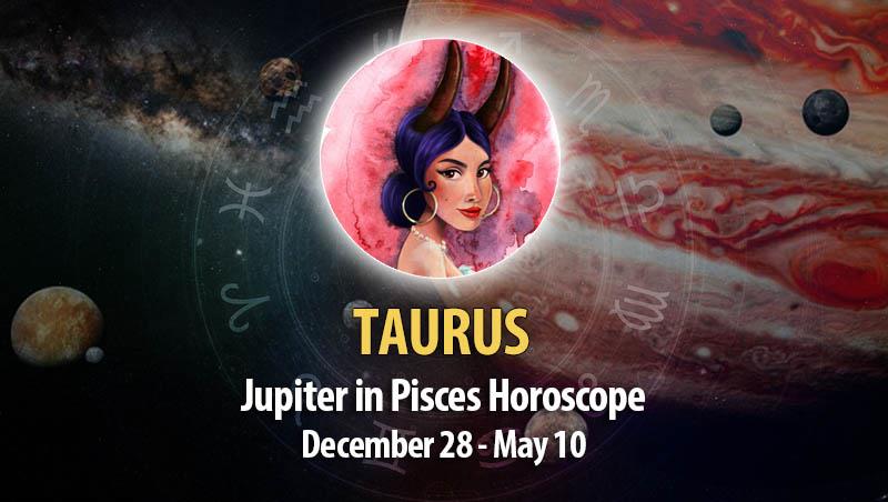 Taurus - Jupiter in Pisces Horoscope
