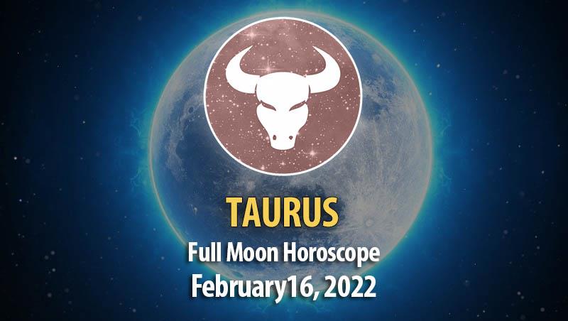 Taurus - Full Moon Horoscope February 16, 2022