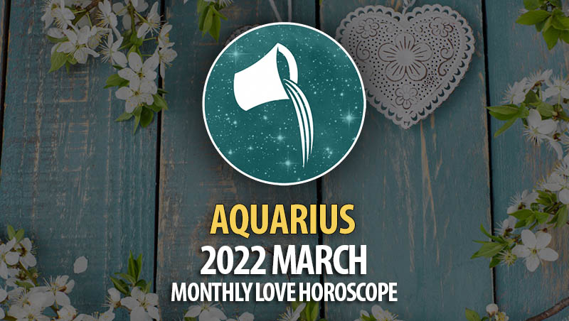 Aquarius - 2022 March Monthly Love Horoscope
