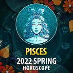 Pisces - 2022 Spring Horoscope