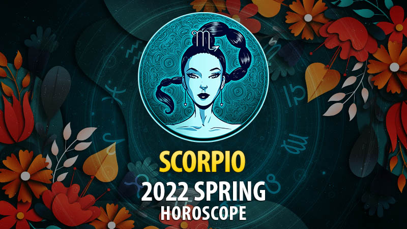Scorpio - 2022 Spring Horoscope