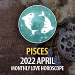 Pisces - April 2022 Monthly Love Horoscope