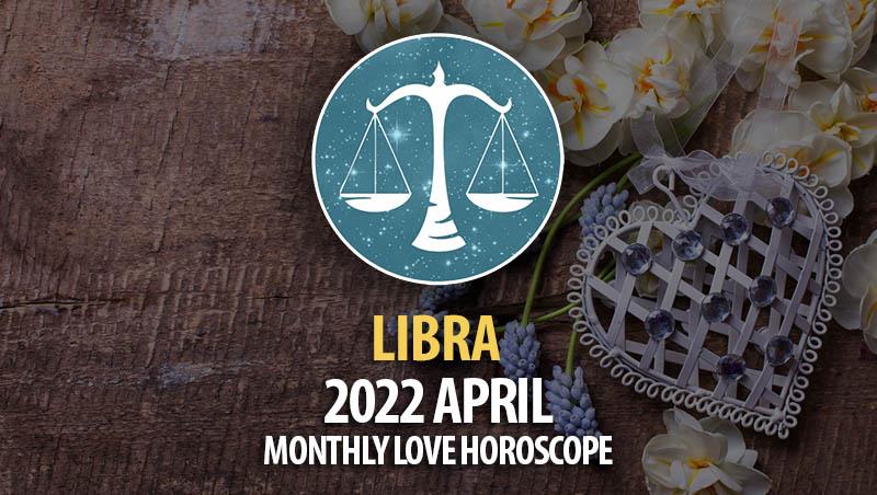 Libra - April 2022 Monthly Love Horoscope
