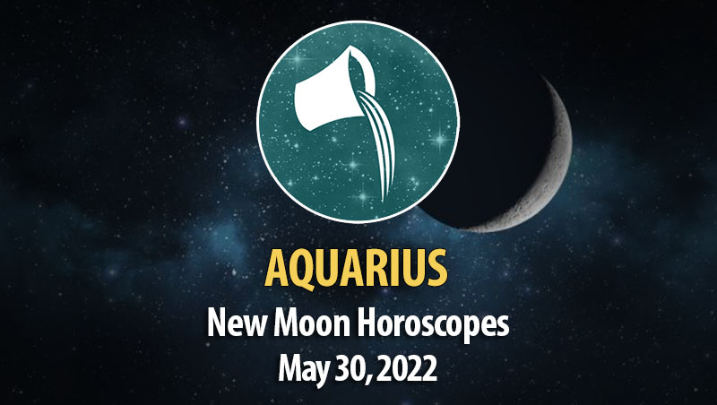 Aquarius - New Moon Horoscope May 30, 2022