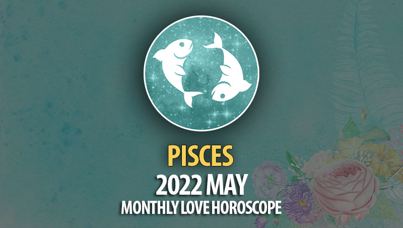 Pisces - 2022 May Monthly Love Horoscope