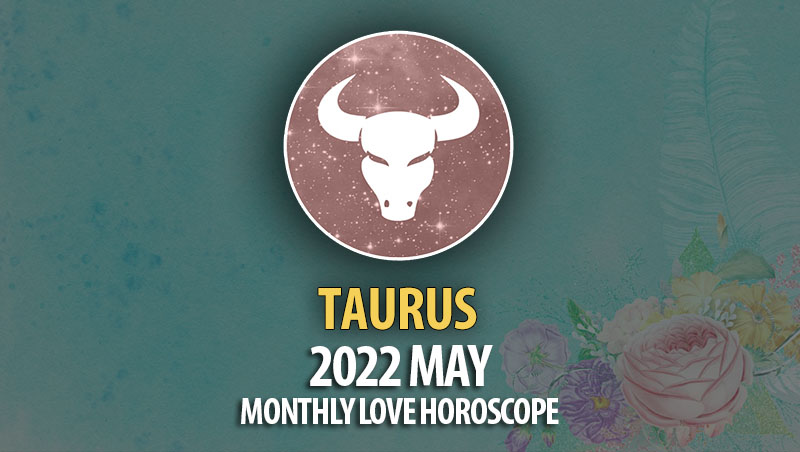 Taurus - 2022 May Monthly Love Horoscope