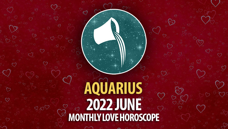 Aquarius - 2022 June Monthly Love Horoscope