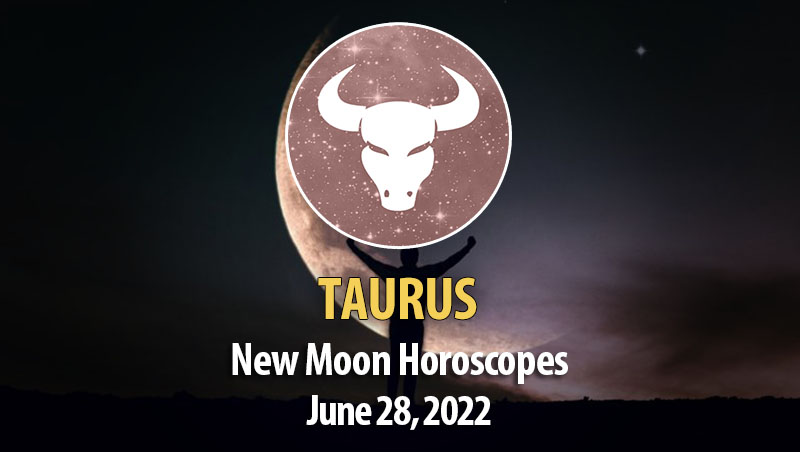 Taurus -New Moon Horoscope June 28, 2022