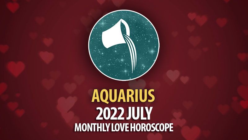 Aquarius - 2022 July Monthly Love Horoscope