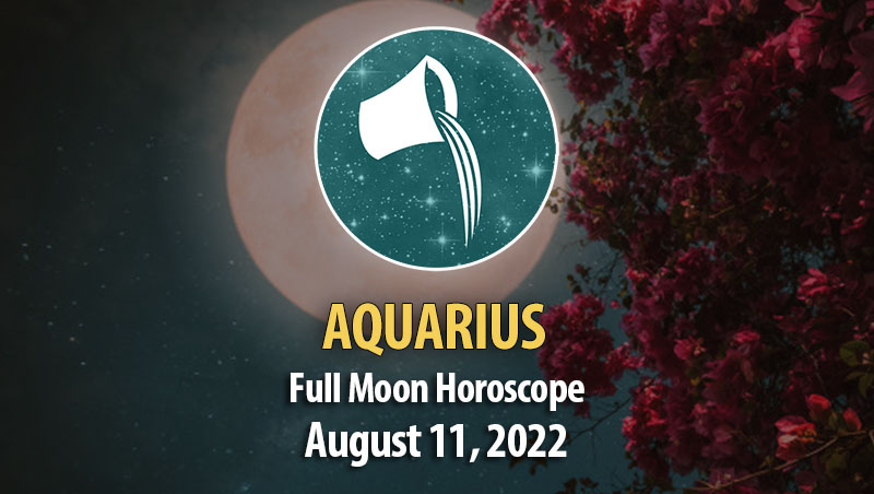 Aquarius - Full Moon Horoscope August 11, 2022
